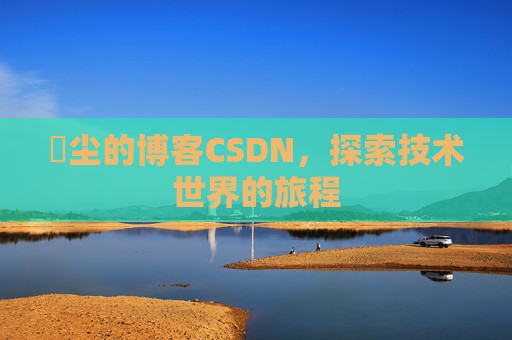 玦尘的博客CSDN,探索技术世界的旅程